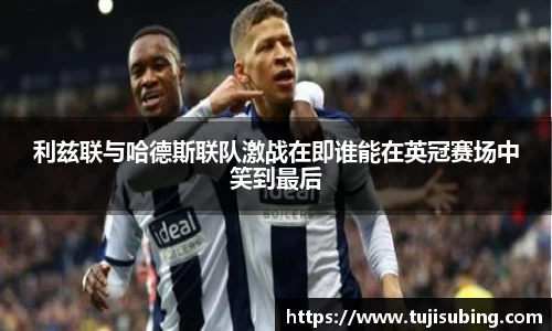 J9利兹联与哈德斯联队激战在即谁能在英冠赛场中笑到最后
