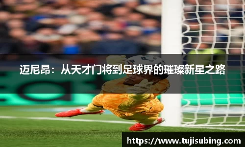 J9迈尼昂：从天才门将到足球界的璀璨新星之路